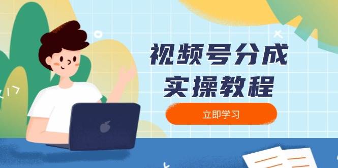 （13950期）视频号分成实操教程：下载、剪辑、分割、发布，全面指南-占领资源网