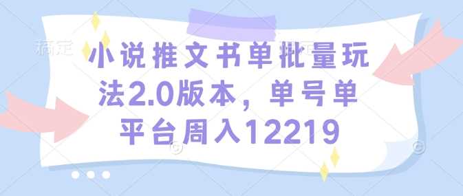 小说推文书单批量玩法2.0版本，单号单平台周入12219-占领资源网
