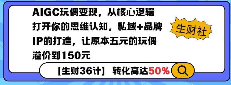 AIGC玩偶变现，从核心逻辑打开你的思维认知，私域+品牌IP的打造，让原本五元的玩偶溢价到150元-占领资源网