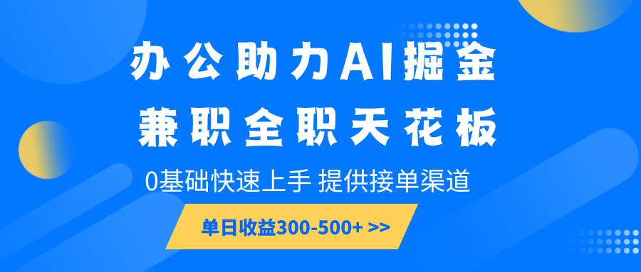 办公助力AI掘金，兼职全职天花板，0基础快速上手，单日收益300-500+-占领资源网