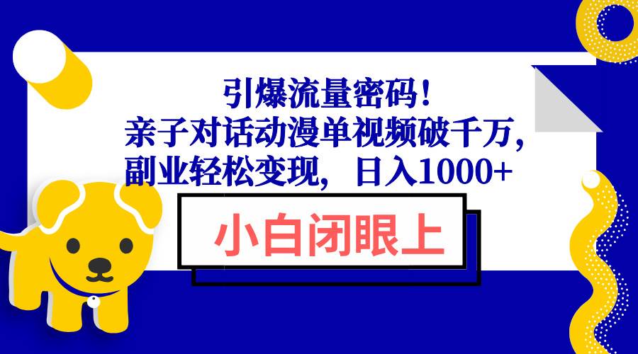 （13956期）引爆流量密码！亲子对话动漫单视频破千万，副业轻松变现，日入1000+-占领资源网