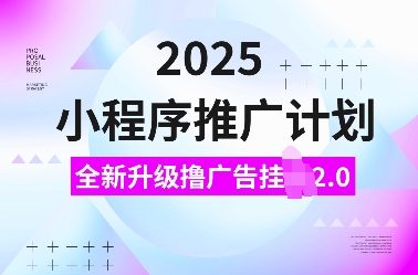 2025小程序推广计划，全新升级撸广告挂JI2.0玩法，日入多张，小白可做【揭秘】-占领资源网