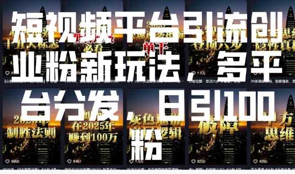 短视频平台引流创业粉新玩法，多平台分发，日引100粉-占领资源网