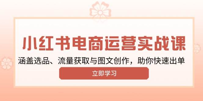 （13962期）小红书变现运营实战课，涵盖选品、流量获取与图文创作，助你快速出单-占领资源网