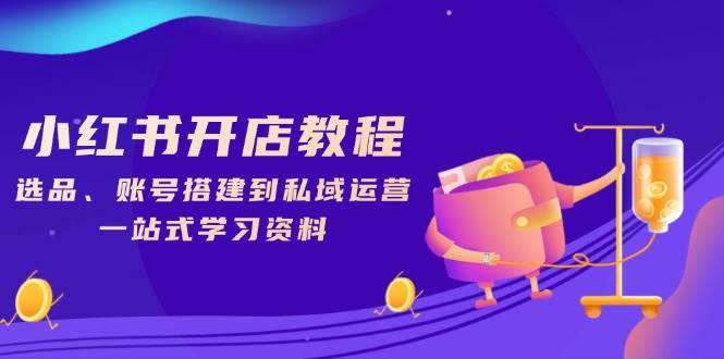 （13960期）小红书开店教程，选品、账号搭建到私域运营，一站式学习资料-占领资源网