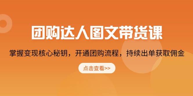 （13959期）团购 达人图文带货课，掌握变现核心秘钥，开通团购流程，持续出单获取佣金-占领资源网
