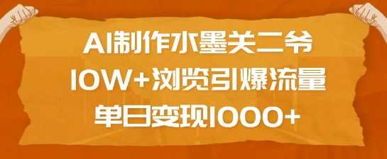 AI制作水墨关二爷，10W+浏览引爆流量，单日变现1k-占领资源网