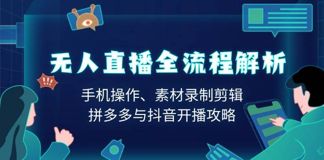 无人直播全流程解析：手机操作、素材录制剪辑、拼多多与抖音开播攻略-占领资源网