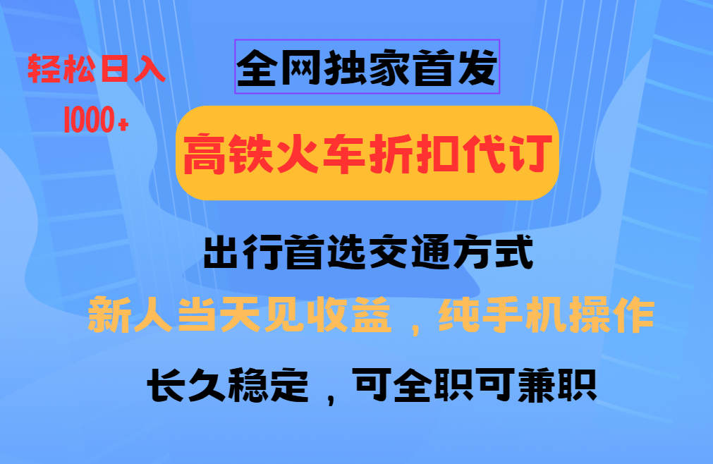 全网独家首发   全国高铁火车折扣代订   新手当日变现  纯手机操作 日入1000+-占领资源网