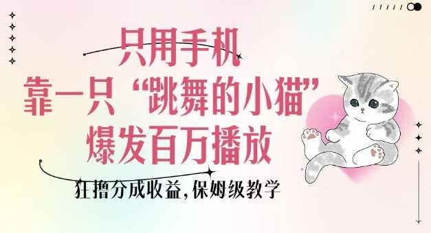 只用手机靠一只“跳舞的小猫”爆发百万播放，狂撸分成收益，保姆级教学-占领资源网