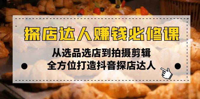 （13971期）探店达人赚钱必修课，从选品选店到拍摄剪辑，全方位打造抖音探店达人-占领资源网