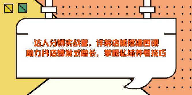 （13969期）达人分销实战营，店铺搭建四课，助力抖店爆发式增长，掌握私域养号技巧-占领资源网