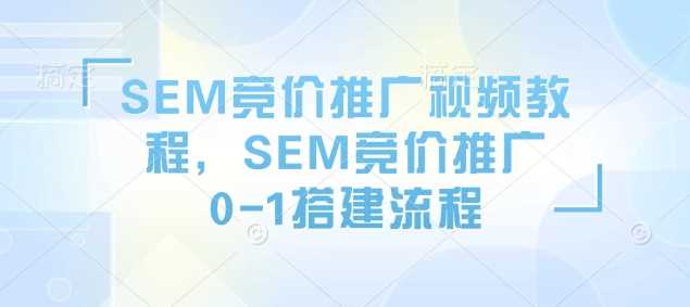 SEM竞价推广视频教程，SEM竞价推广0-1搭建流程-占领资源网