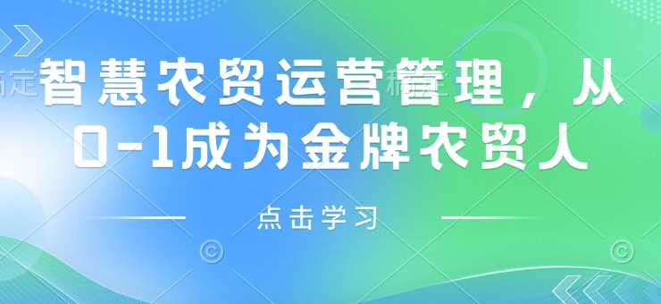 智慧农贸运营管理，从0-1成为金牌农贸人-占领资源网