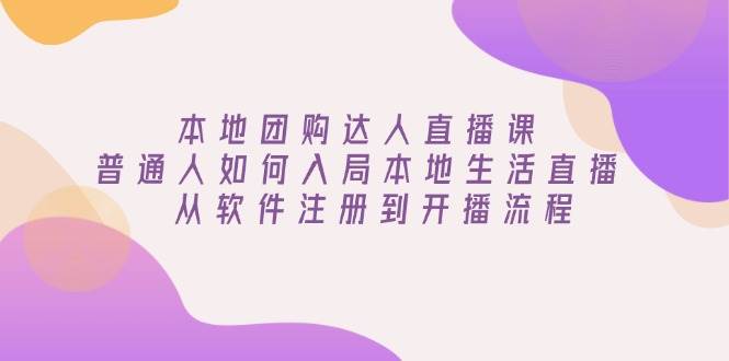 （13981期）本地团购达人直播课：普通人如何入局本地生活直播, 从软件注册到开播流程-占领资源网