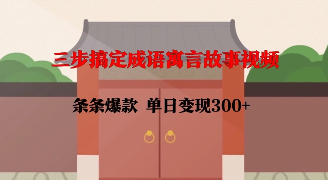 三步搞定成语寓言故事视频，条条爆款，单日变现300+-占领资源网