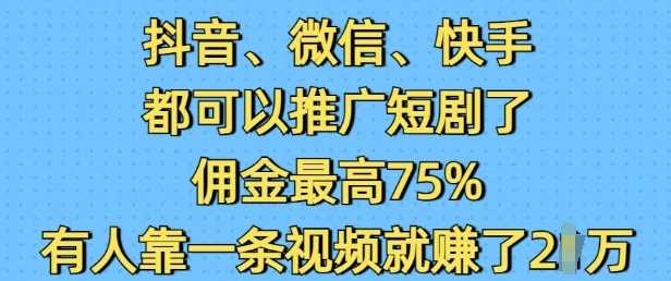 抖音微信快手都可以推广短剧了，佣金最高75%，有人靠一条视频就挣了2W-占领资源网