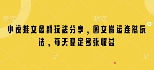 小说推文最新玩法分享，图文搬运连怼玩法，每天稳定多张收益-占领资源网