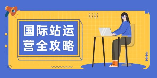（13988期）国际站运营全攻略：涵盖日常运营到数据分析，助力打造高效运营思路-占领资源网
