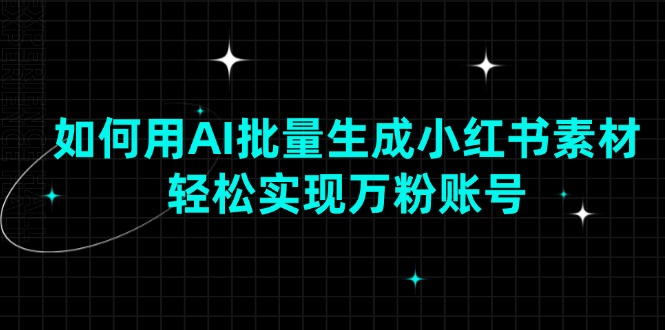 （13992期）如何用AI批量生成小红书素材，轻松实现万粉账号-占领资源网
