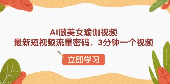 （13992期）AI做美女瑜伽视频，最新短视频流量密码，3分钟一个视频-占领资源网