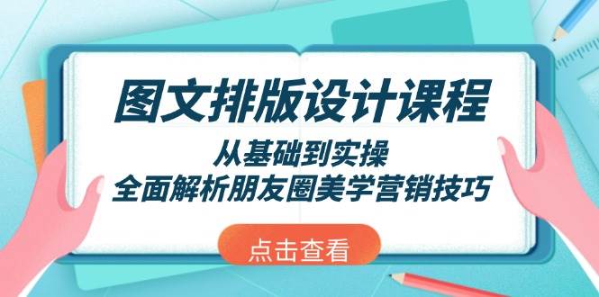 图文排版设计课程，从基础到实操，全面解析朋友圈美学营销技巧-占领资源网
