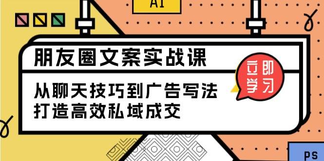 朋友圈文案实战课：从聊天技巧到广告写法，打造高效私域成交-占领资源网