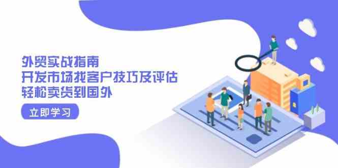 外贸实战指南：开发市场找客户技巧及评估，轻松卖货到国外-占领资源网