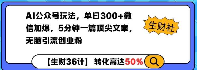 AI公众号玩法，单日300+微信加爆，5分钟一篇顶尖文章无脑引流创业粉-占领资源网