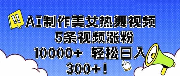 AI制作美女热舞视频 5条视频涨粉10000+ 轻松日入3张-占领资源网
