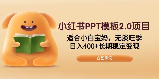 （13997期）小红书PPT模板2.0项目，适合小白宝妈，无淡旺季，日入400+长期稳定变现-占领资源网