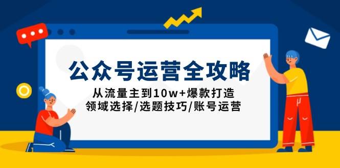 （13996期）公众号运营全攻略：从流量主到10w+爆款打造，领域选择/选题技巧/账号运营-占领资源网