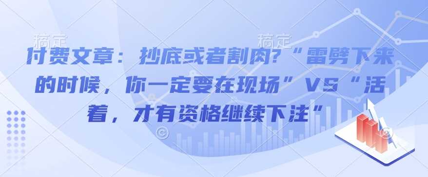 付费文章：抄底或者割肉?“雷劈下来的时候，你一定要在现场”VS“活着，才有资格继续下注”-占领资源网