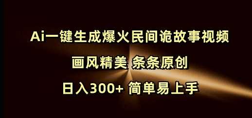 Ai一键生成爆火民间诡故事视频 画风精美 条条原创 日入300+ 简单易上手-占领资源网