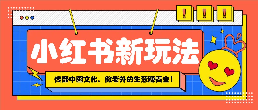 小红书流量新玩法，传播中国传统文化的同时，做老外的生意赚美金！-占领资源网