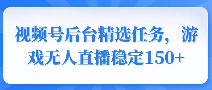 （14004期）视频号精选变现任务，游戏无人直播稳定150+-占领资源网