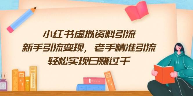 小红书虚拟资料引流，新手引流变现，老手精准引流，轻松实现日赚过千-占领资源网