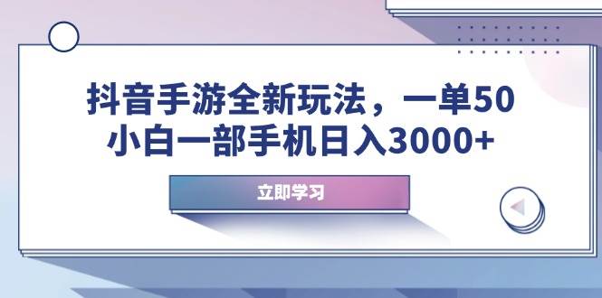 （14007期）抖音手游全新玩法，一单50，小白一部手机日入3000+-占领资源网