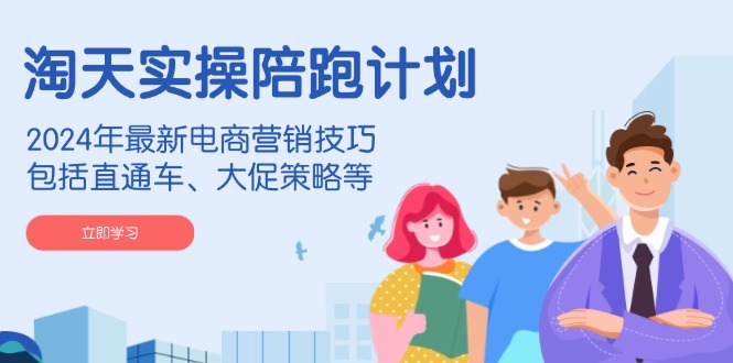 （14008期）淘天实操陪跑计划，2024年最新电商营销技巧，包括直通车、大促策略等-占领资源网