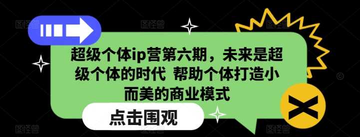 超级个体ip营第六期，未来是超级个体的时代  帮助个体打造小而美的商业模式-占领资源网