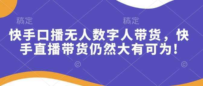 快手口播无人数字人带货，快手直播带货仍然大有可为!-占领资源网