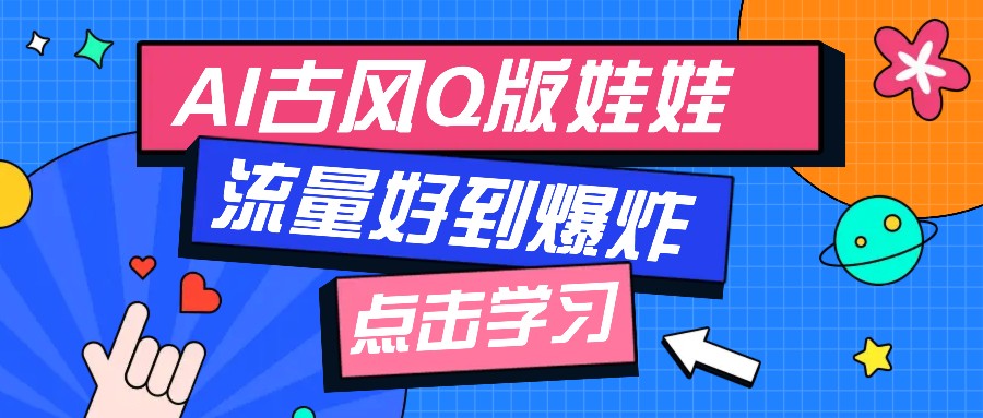 利用AI制做Q版古风娃娃视频，只需三步新手也能做出流量好到爆（附教程+提示…-占领资源网