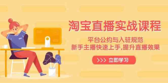 淘宝直播实战课程，平台公约与入驻规范，新手主播快速上手, 提升直播效果-占领资源网