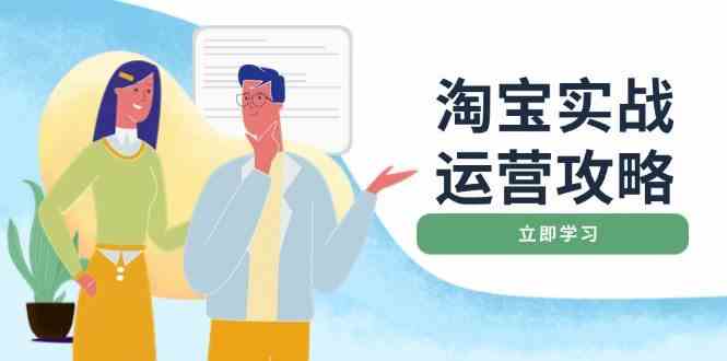 淘宝实战运营攻略：店铺基础优化、直通车推广、爆款打造、客服管理、钻展、微淘等等-占领资源网
