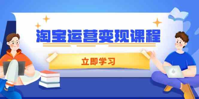 淘宝运营变现课程，涵盖店铺运营、推广、数据分析，助力商家提升-占领资源网