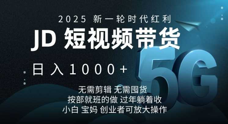 2025新一轮时代红利，JD短视频带货日入1k，无需剪辑，无需囤货，按部就班的做【揭秘】-占领资源网