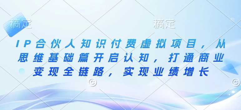 IP合伙人知识付费虚拟项目，从思维基础篇开启认知，打通商业变现全链路，实现业绩增长-占领资源网