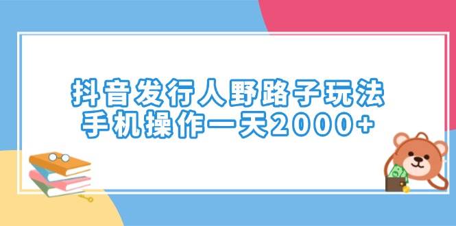 （14041期）抖音发行人野路子玩法，手机操作一天2000+-占领资源网