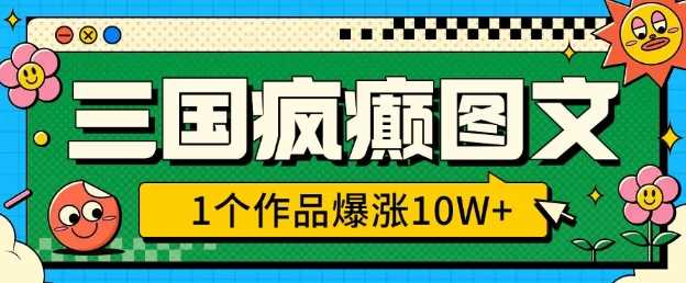 三国疯癫图文，1个作品爆涨10W+，3分钟教会你，趁着风口无脑冲(附详细教学)-占领资源网