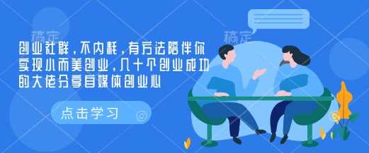 创业社群，不内耗，有方法陪伴你实现小而美创业，几十个创业成功的大佬分享自媒体创业心-占领资源网